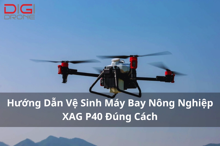 Hướng Dẫn Vệ Sinh Máy Bay Nông Nghiệp XAG P40 Đúng Cách